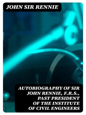 cover image of Autobiography of Sir John Rennie, F.R.S., Past President of the Institute of Civil Engineers